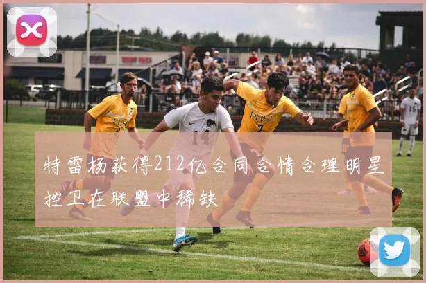 特雷杨获得212亿合同合情合理明星控卫在联盟中稀缺