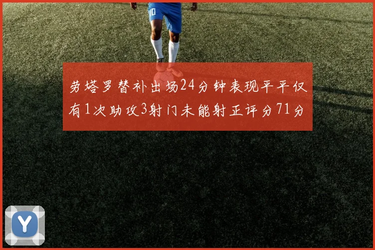 劳塔罗替补出场24分钟表现平平仅有1次助攻3射门未能射正评分71分