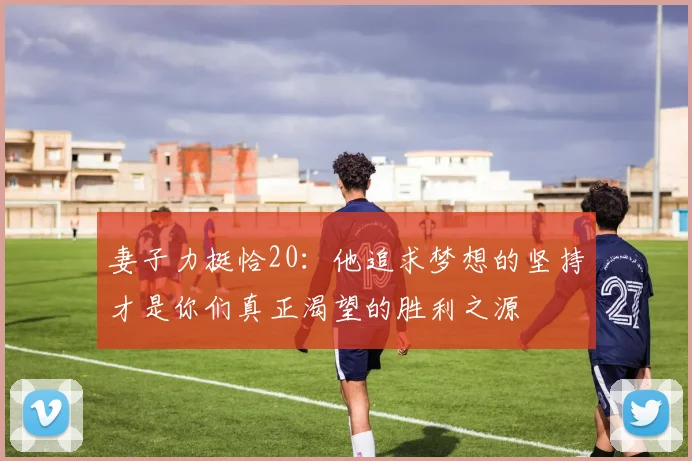 妻子力挺恰20：他追求梦想的坚持才是你们真正渴望的胜利之源