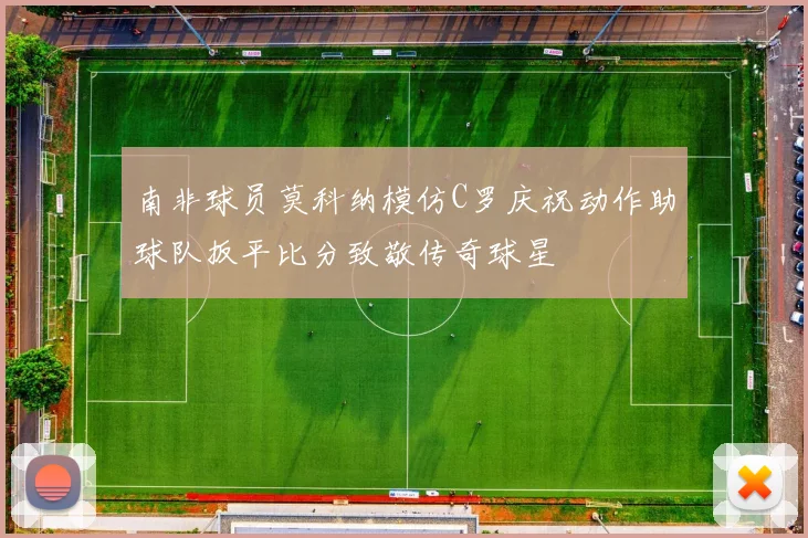 南非球员莫科纳模仿C罗庆祝动作助球队扳平比分致敬传奇球星