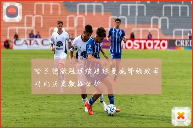 哈兰德欧冠连续进球曼城锋线效率对比历史数据分析