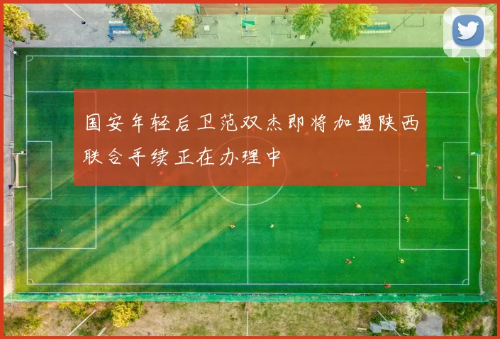 国安年轻后卫范双杰即将加盟陕西联合手续正在办理中