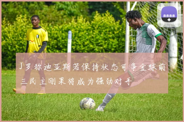 J罗称迪亚斯若保持状态可争金球前三民主刚果将成为强劲对手